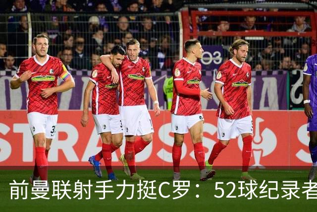 前曼联射手力挺C罗：52球纪录者称竞争非傲慢