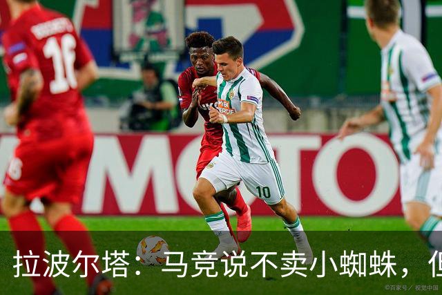 拉波尔塔：马竞说不卖小蜘蛛，但消息称他们在和其他俱乐部谈