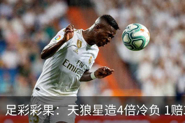 足彩彩果：天狼星造4倍冷负 1赔3以上赛果仅3场